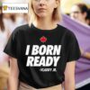 I Born Ready Vladimir Guerrero Jr Toronto Blue Jays T Shirt