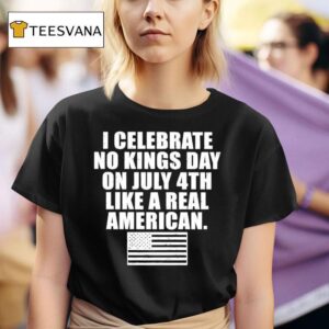 I Celebrate No Kings Day On July Th Like A Real American T Shirt