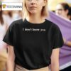 I Don T Know You T Shirt