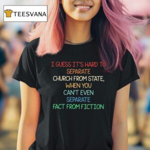 I Guess It S Hard To Separate Church From State When You Can T Even Separate Fact From Fiction T Shirt