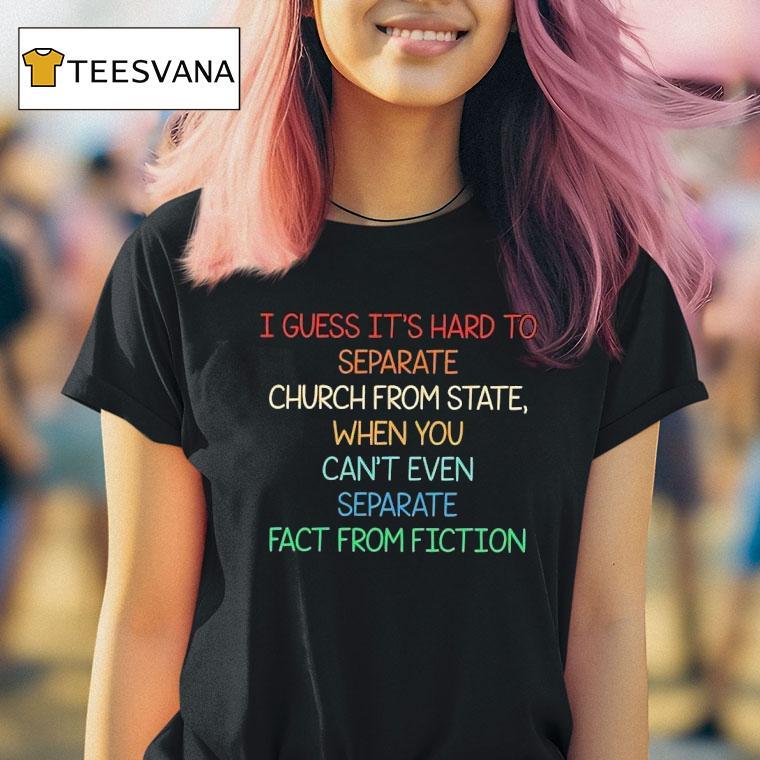 I Guess It S Hard To Separate Church From State When You Can T Even Separate Fact From Fiction T Shirt