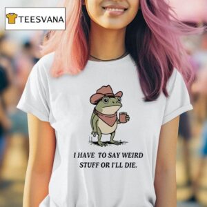 I Have To Say Weird Stuff Or I Will Die Frog Funny T Shirt
