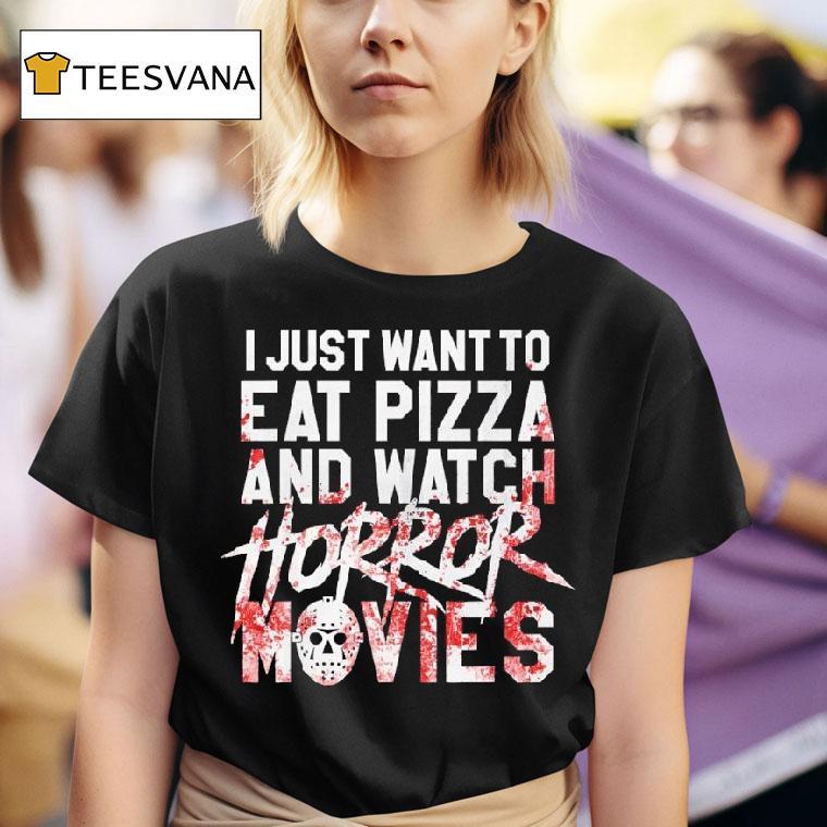 I Just Want To Eat Pizza And Watch Horror Movies T Shirt