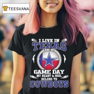 I Live In Texas And On Game Day My Heart Soul Belong To Dallas Cowboys T Shirt