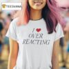 I Love Over Reacting T Shirt