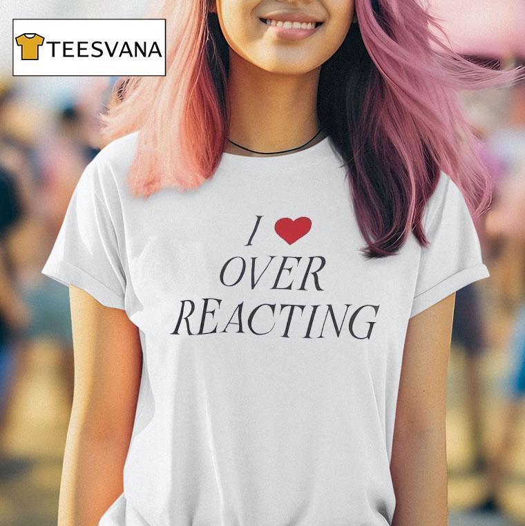 I Love Over Reacting T Shirt