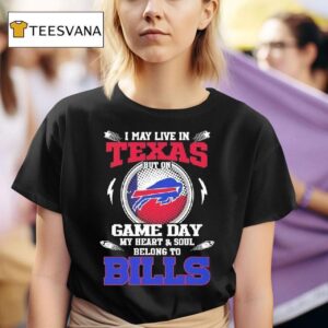 I May Live In Texas But On Game Day My Heart Soul Belong To Buffalo Bills T Shirt