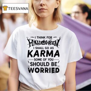 I Think For Halloween I Shall Go As Karma Some Of You Should Be Worried T Shirt
