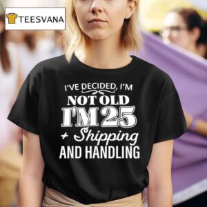 I Ve Decided I M Not Old I M Plus Shipping Handling T Shirt