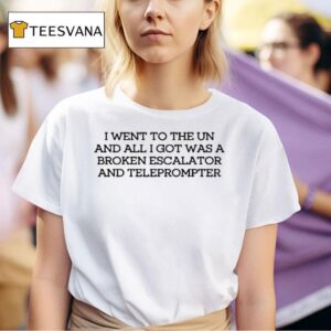 I Went To The Un And All I Got Was A Broken Escalator And Teleprompter T Shirt