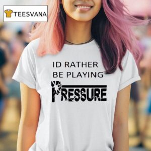 Id Rather Be Playing Pressure T Shirt
