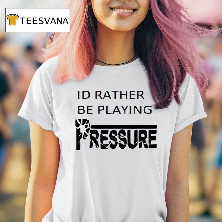 Id Rather Be Playing Pressure T Shirt