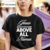 Jesus Is The Name Above All Names T Shirt