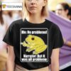 Me No Problemo Narrator But It Was All Problemo Frog Meme T Shirt