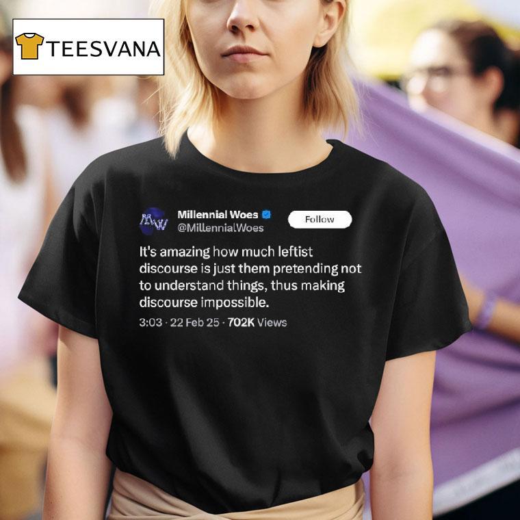 Millennial Woes It S Amazing How Much Leftist Discourse Is Just Them Pretending T Shirt