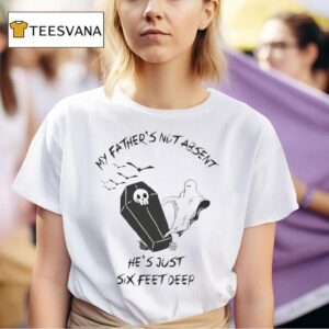 My Fathers Not Absent He S Just Six Feet Deep Coffin Ghost Halloween T Shirt