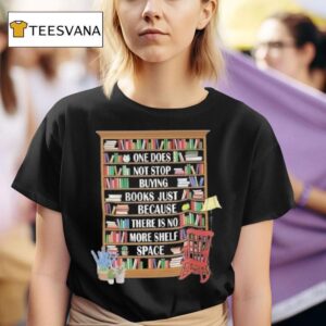 One Does Not Stop Buying Books Because There Is No More Shelf Space T Shirt