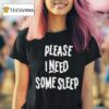 Please I Need Some Sleep T Shirt