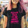 Please Talk To Me About Movies T Shirt