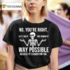 Skeleton No You Re Right Let S Do It The Dumbest Way Funny T Shirt