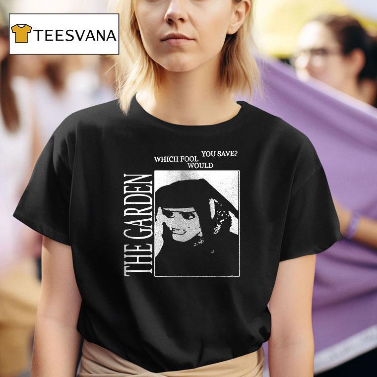 The Garden Which Fool Would You Save T Shirt