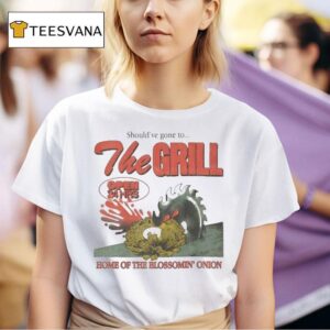 The Grill Should Ve Gone To Home Of The Bloomin Onion Final Day T Shirt