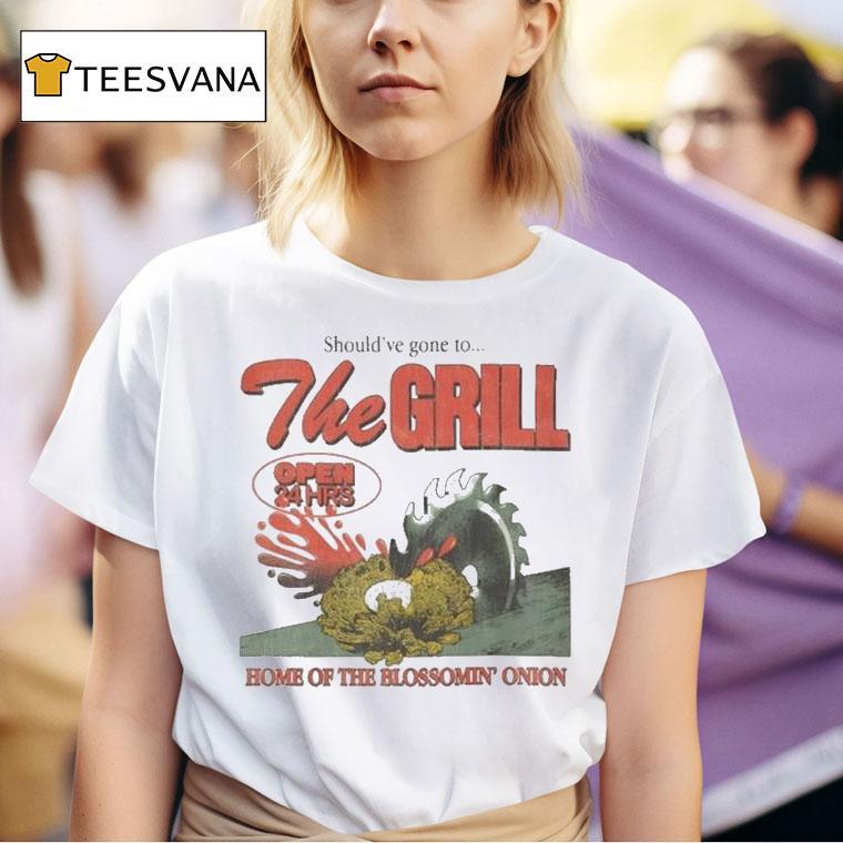 The Grill Should Ve Gone To Home Of The Bloomin Onion Final Day T Shirt