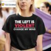 The Left Is Violent Change My Mind T Shirt