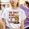 The Only King Allowed Is Stephen T Shirt