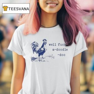 Well Fuck A Doodle Doo T Shirt
