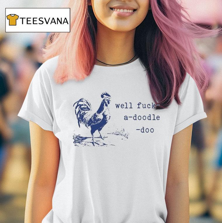 Well Fuck A Doodle Doo T Shirt
