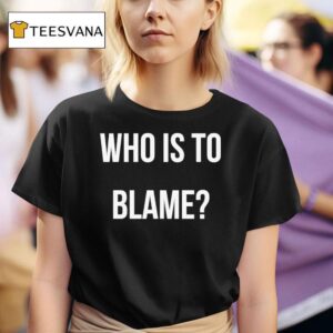 Who Is To Blame T Shirt