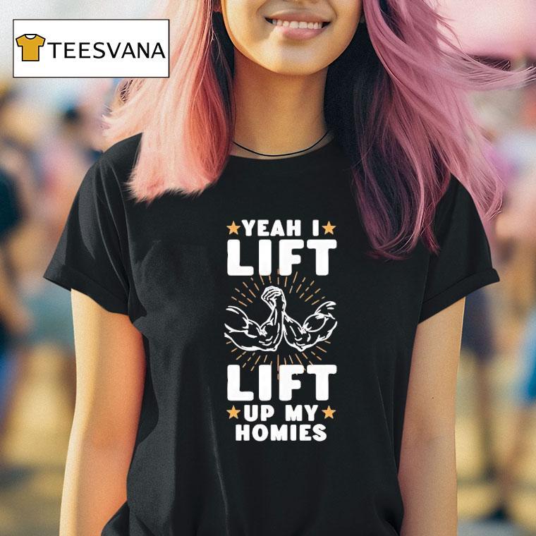 Yeah I Lift Up My Homies T Shirt