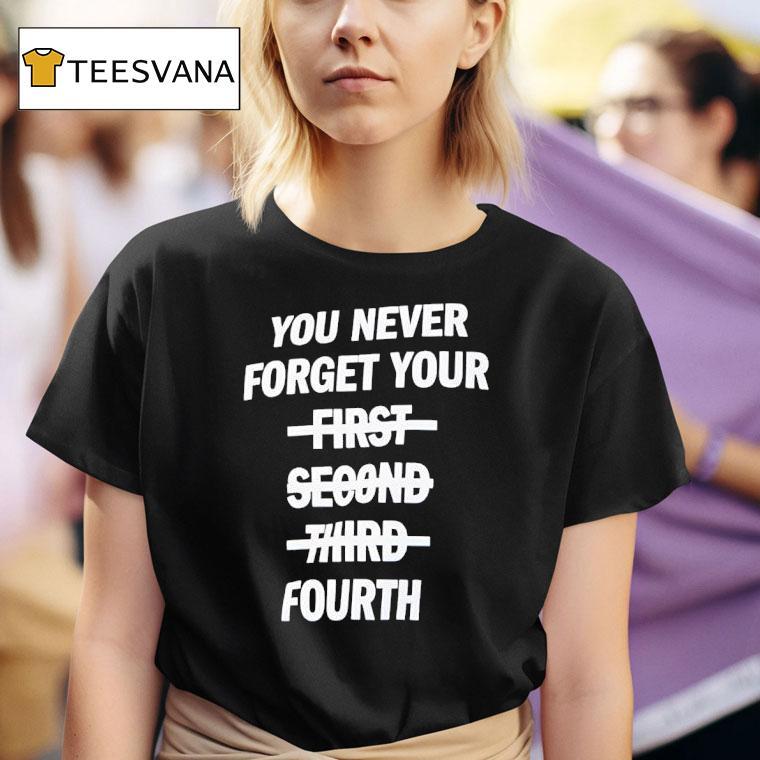 You Never Forget Your Fourth T Shirt