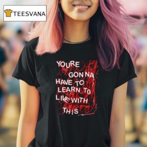 You Re Gonna Have To Learn To Live With This T Shirt