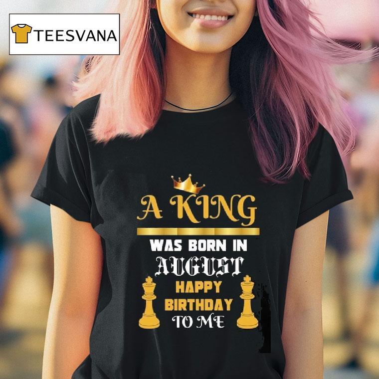A King Was Born In August Happy Birthday To Me T Shirt A King Was Born In August Happy Birthday To Me T Shirt