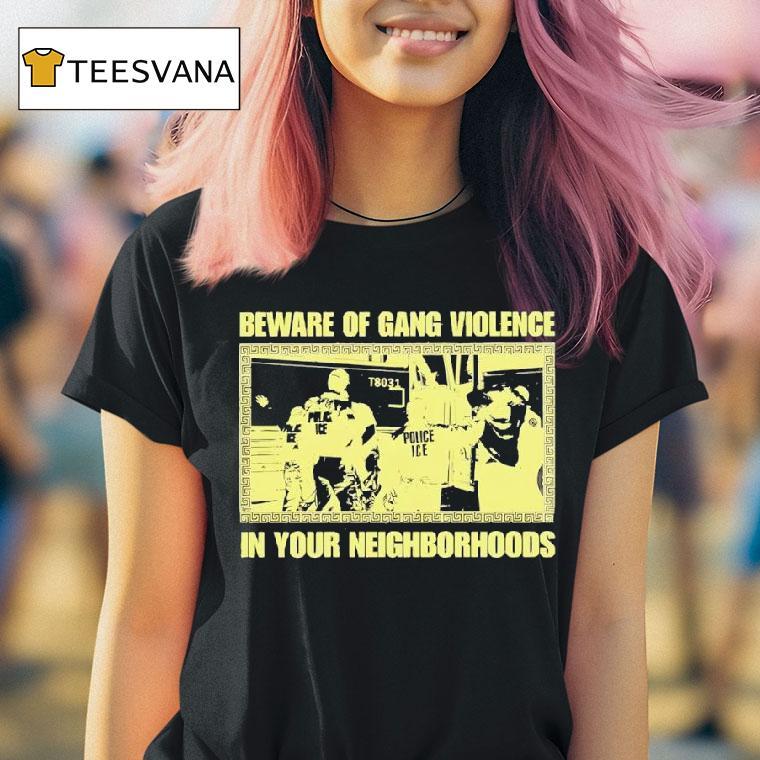 Beware Of Gang Violence In Your Neighborhoods T Shirt Beware Of Gang Violence In Your Neighborhoods T Shirt