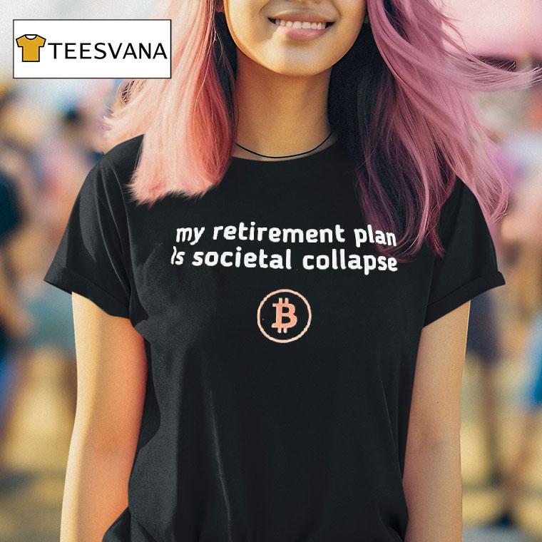 Bitcoin Logo My Retirement Plan Is Societal Collapse T Shirt Bitcoin Logo My Retirement Plan Is Societal Collapse T Shirt