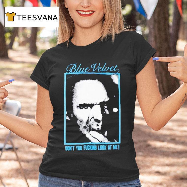 Blue Velvet Don T You Fucking Look At Me Movie David Lynch T Shirt Blue Velvet Don T You Fucking Look At Me Movie David Lynch T Shirt