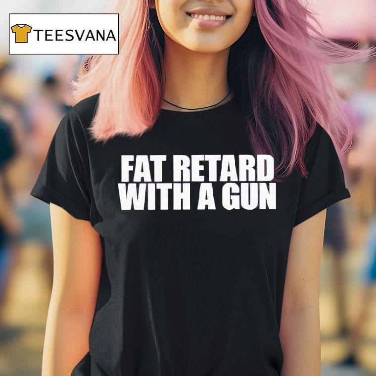 Fat Retard With A Gun T Shirt Fat Retard With A Gun T Shirt