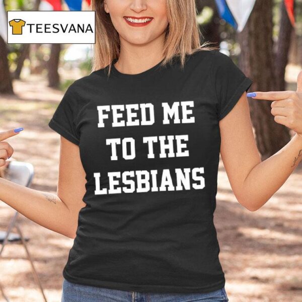 Feed Me To The Lesbians T Shirt