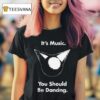 Femtanyl It S Music You Should Be Dancing T Shirt