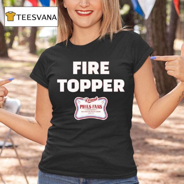 Fire Topper Drunk Phils Fans Our Bases Are Always Loaded Since T Shirt