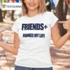 Friends Ruined My Life T Shirt