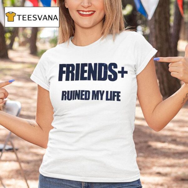 Friends Ruined My Life T Shirt