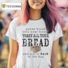Gonna Break Into Your House Toast All Your Bread And Put It Back In The Bag T Shirt