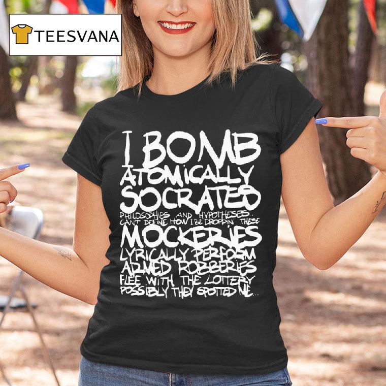I Bomb Atomically Socrates Philosophies And Hypotheses Can T Define How I Be Droppin These Mockeries T Shirt I Bomb Atomically Socrates Philosophies And Hypotheses Can T Define How I Be Droppin These Mockeries T Shirt
