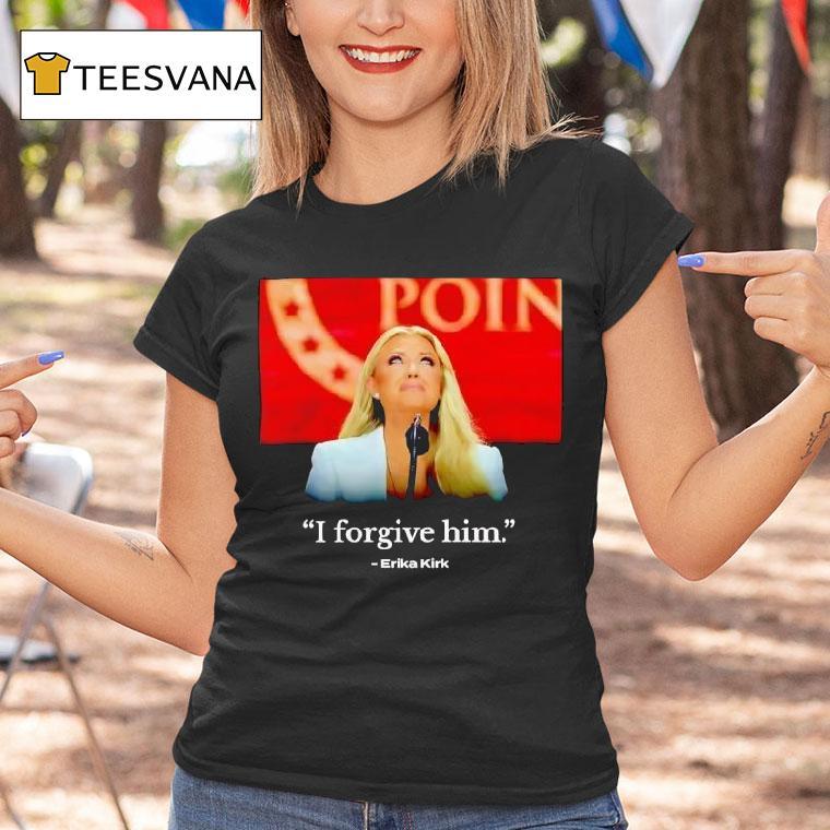I Forgive Him Erika Kirk Wife Of Charlie Kirk T Shirt I Forgive Him Erika Kirk Wife Of Charlie Kirk T Shirt