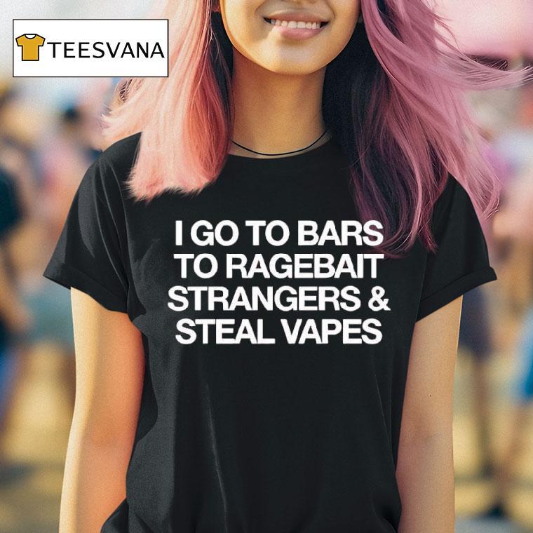 I Go To Bars To Ragebait Strangers Steal Vapes T Shirt I Go To Bars To Ragebait Strangers Steal Vapes T Shirt