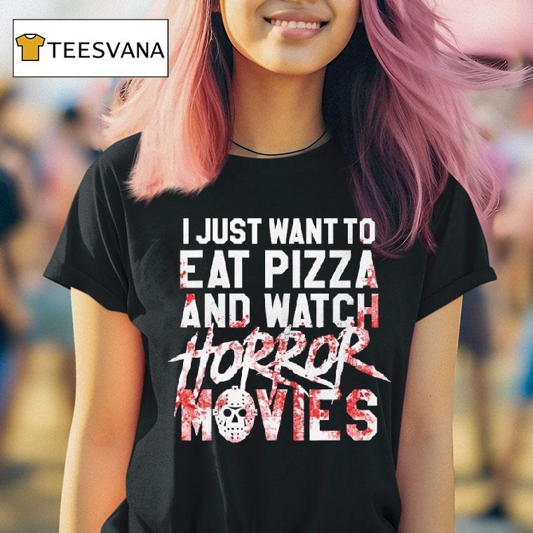 I Just Want To Eat Pizza And Watch Horror Movies T Shirt I Just Want To Eat Pizza And Watch Horror Movies T Shirt